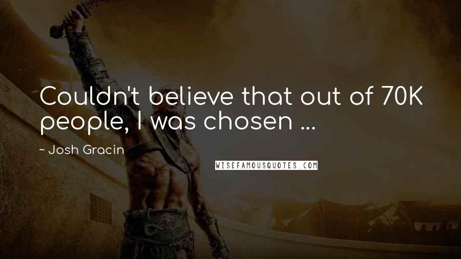 Josh Gracin Quotes: Couldn't believe that out of 70K people, I was chosen ...