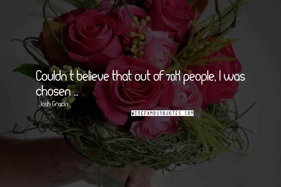 Josh Gracin Quotes: Couldn't believe that out of 70K people, I was chosen ...