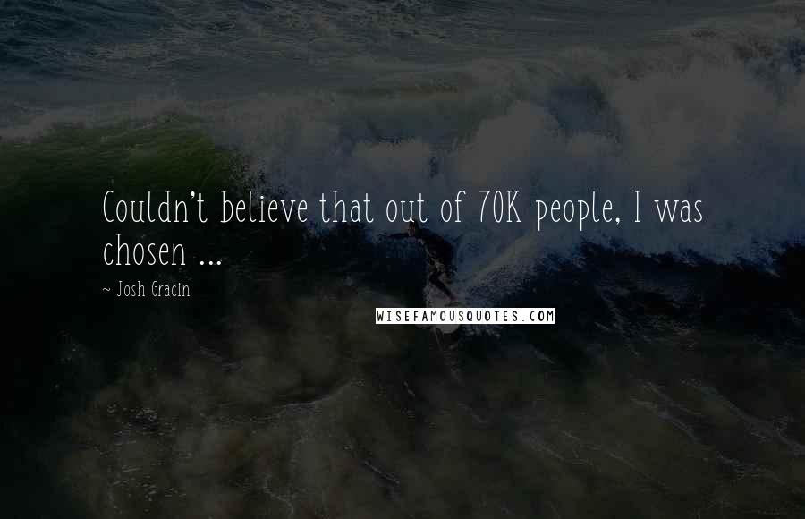 Josh Gracin Quotes: Couldn't believe that out of 70K people, I was chosen ...