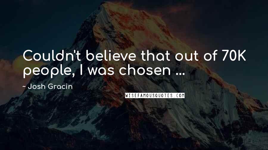 Josh Gracin Quotes: Couldn't believe that out of 70K people, I was chosen ...