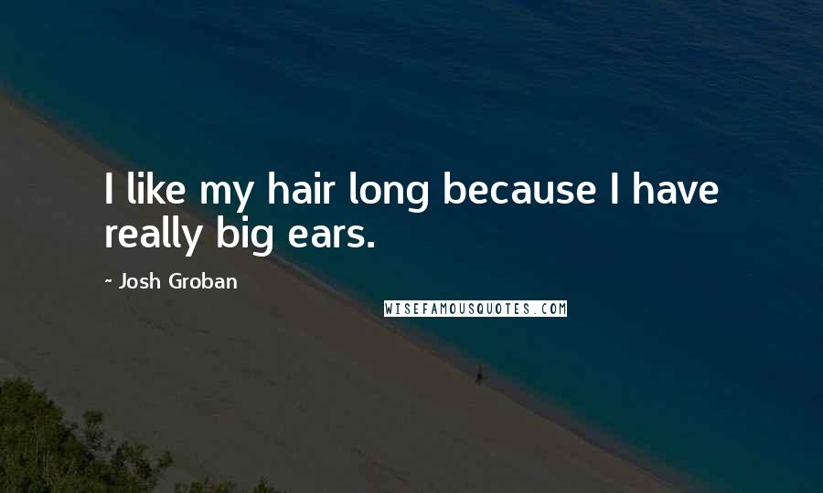 Josh Groban Quotes: I like my hair long because I have really big ears.