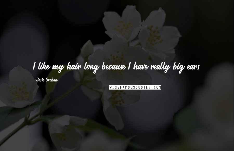 Josh Groban Quotes: I like my hair long because I have really big ears.