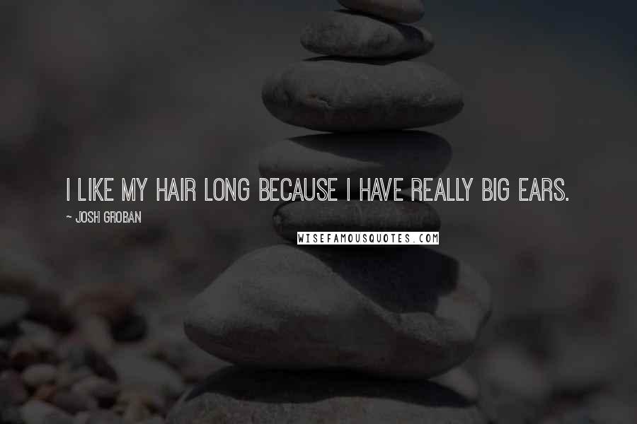 Josh Groban Quotes: I like my hair long because I have really big ears.