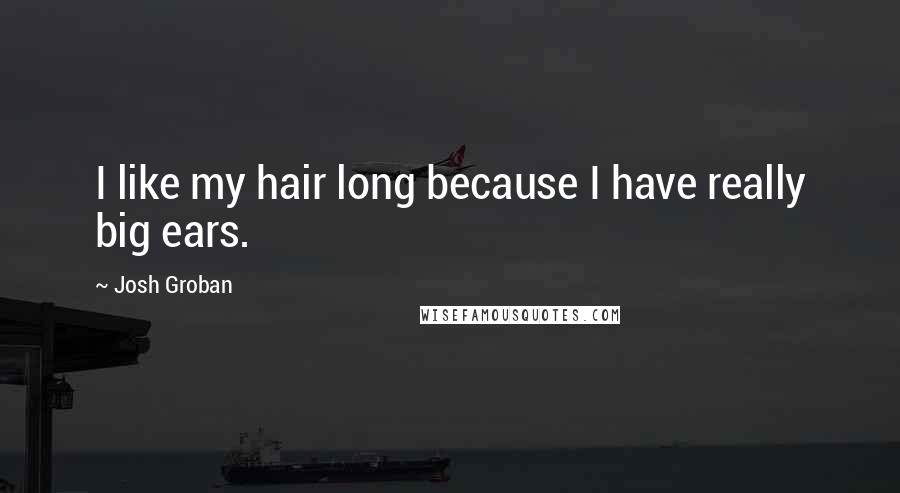 Josh Groban Quotes: I like my hair long because I have really big ears.