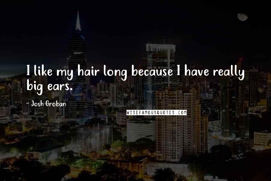 Josh Groban Quotes: I like my hair long because I have really big ears.