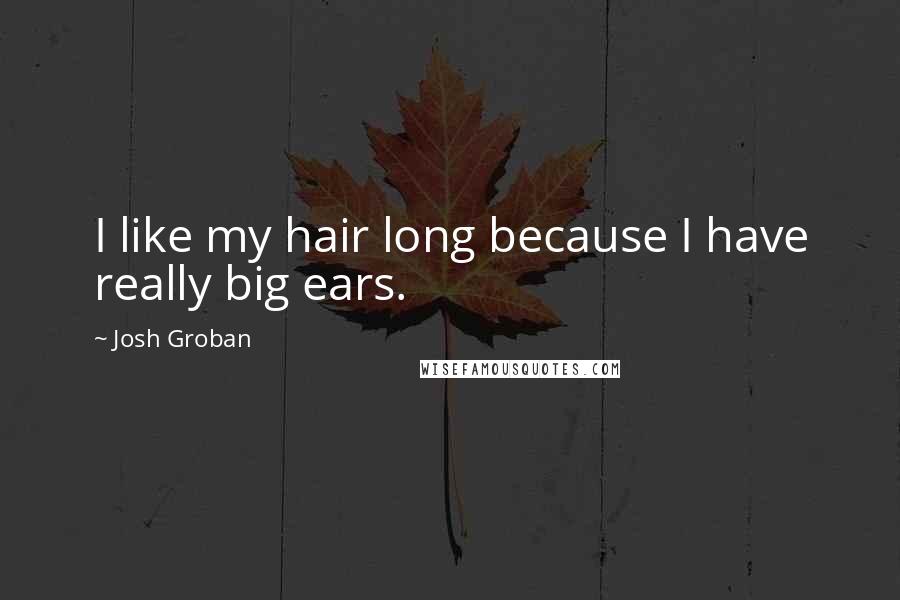 Josh Groban Quotes: I like my hair long because I have really big ears.
