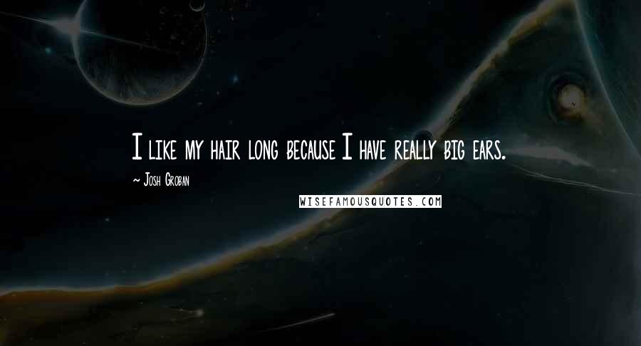 Josh Groban Quotes: I like my hair long because I have really big ears.