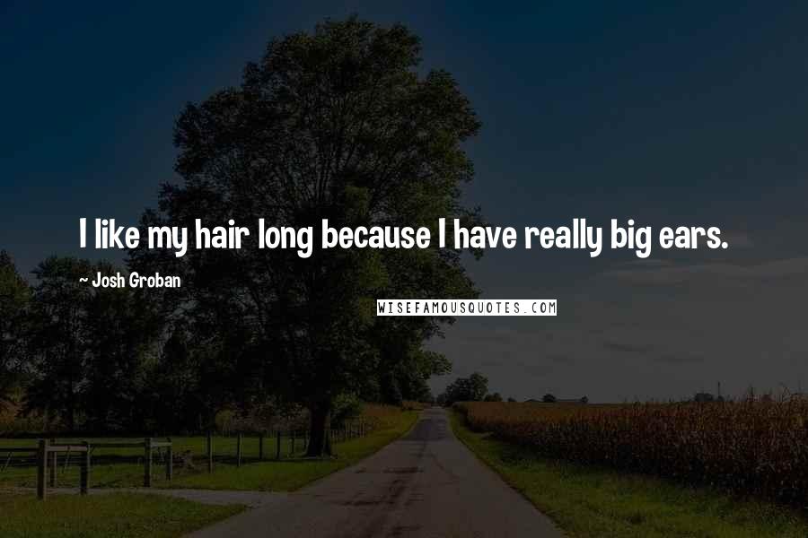 Josh Groban Quotes: I like my hair long because I have really big ears.