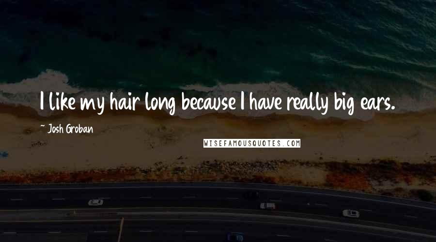 Josh Groban Quotes: I like my hair long because I have really big ears.