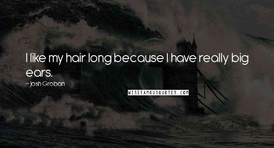 Josh Groban Quotes: I like my hair long because I have really big ears.