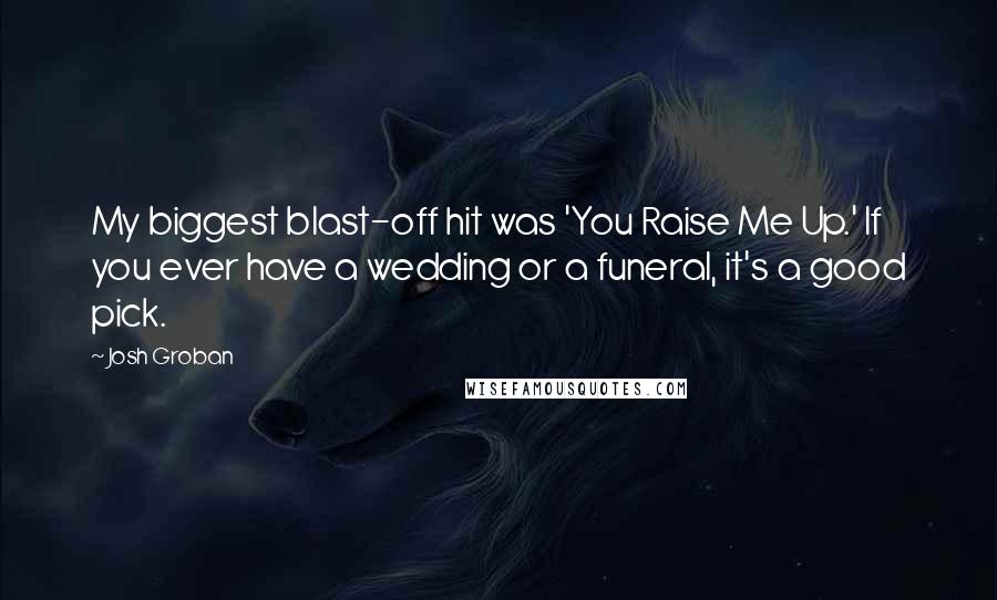 Josh Groban Quotes: My biggest blast-off hit was 'You Raise Me Up.' If you ever have a wedding or a funeral, it's a good pick.