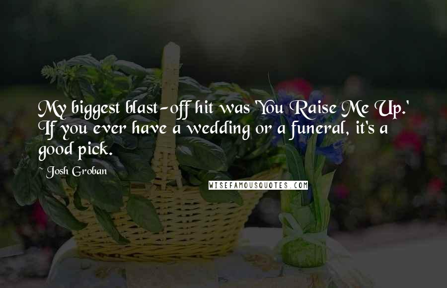 Josh Groban Quotes: My biggest blast-off hit was 'You Raise Me Up.' If you ever have a wedding or a funeral, it's a good pick.