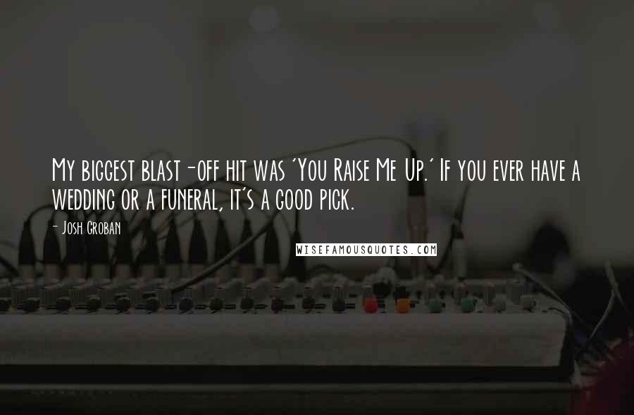 Josh Groban Quotes: My biggest blast-off hit was 'You Raise Me Up.' If you ever have a wedding or a funeral, it's a good pick.