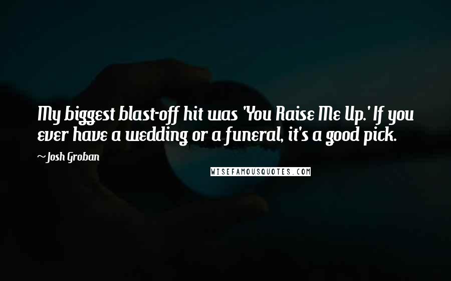 Josh Groban Quotes: My biggest blast-off hit was 'You Raise Me Up.' If you ever have a wedding or a funeral, it's a good pick.