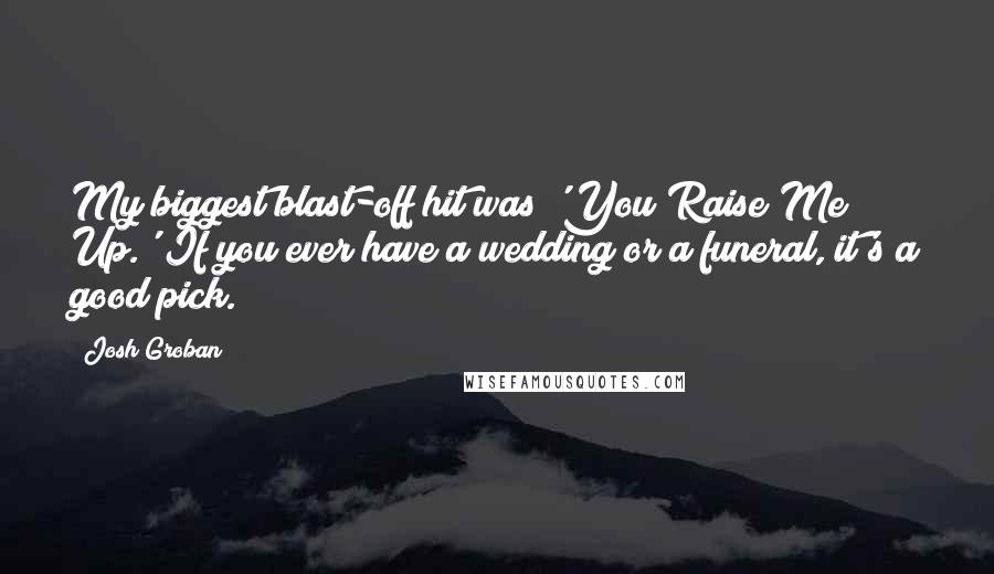 Josh Groban Quotes: My biggest blast-off hit was 'You Raise Me Up.' If you ever have a wedding or a funeral, it's a good pick.