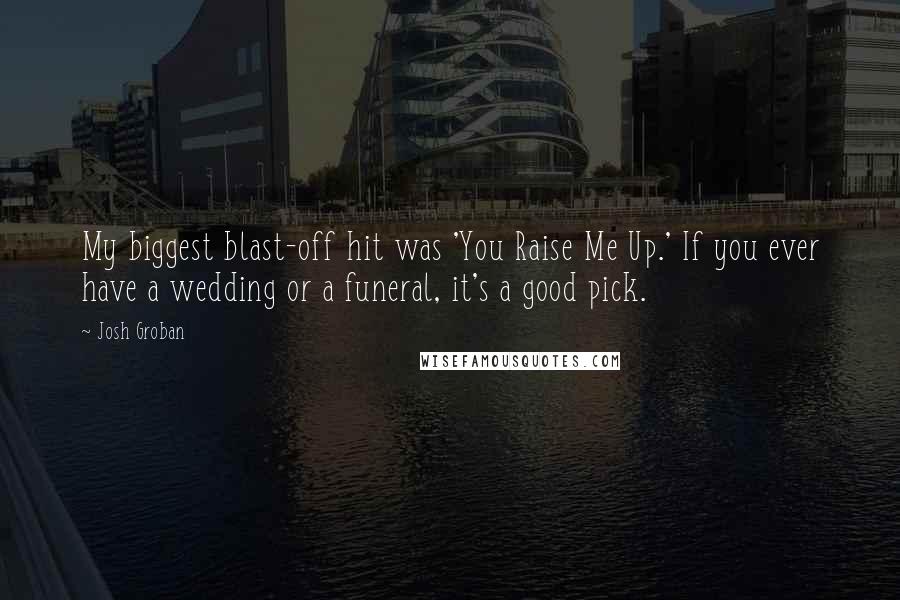 Josh Groban Quotes: My biggest blast-off hit was 'You Raise Me Up.' If you ever have a wedding or a funeral, it's a good pick.