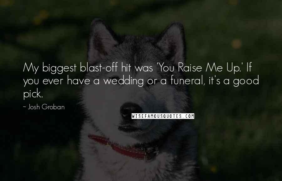 Josh Groban Quotes: My biggest blast-off hit was 'You Raise Me Up.' If you ever have a wedding or a funeral, it's a good pick.