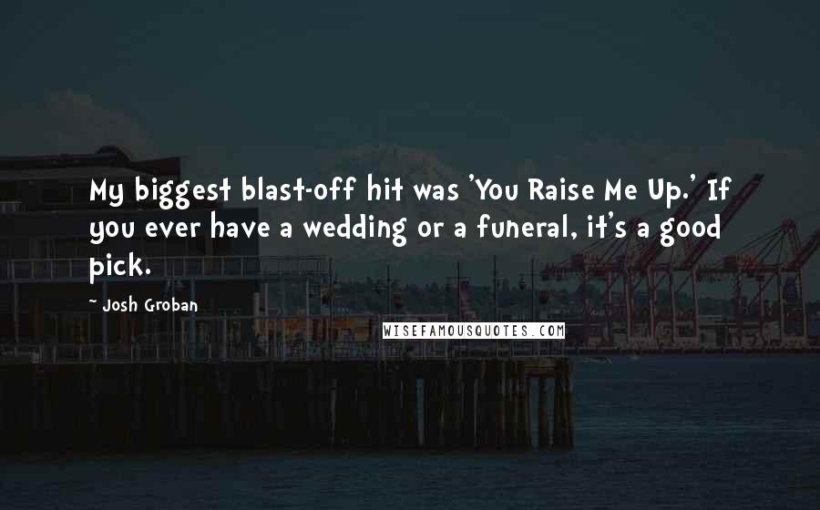 Josh Groban Quotes: My biggest blast-off hit was 'You Raise Me Up.' If you ever have a wedding or a funeral, it's a good pick.