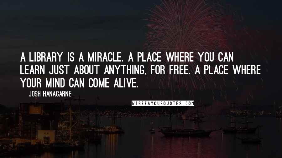 Josh Hanagarne Quotes: A library is a miracle. A place where you can learn just about anything, for free. A place where your mind can come alive.