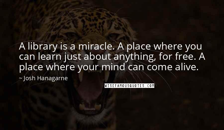 Josh Hanagarne Quotes: A library is a miracle. A place where you can learn just about anything, for free. A place where your mind can come alive.