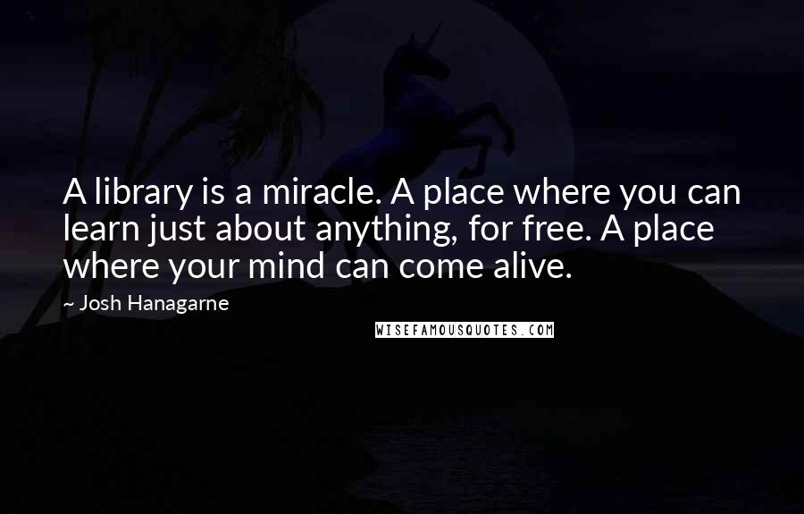 Josh Hanagarne Quotes: A library is a miracle. A place where you can learn just about anything, for free. A place where your mind can come alive.