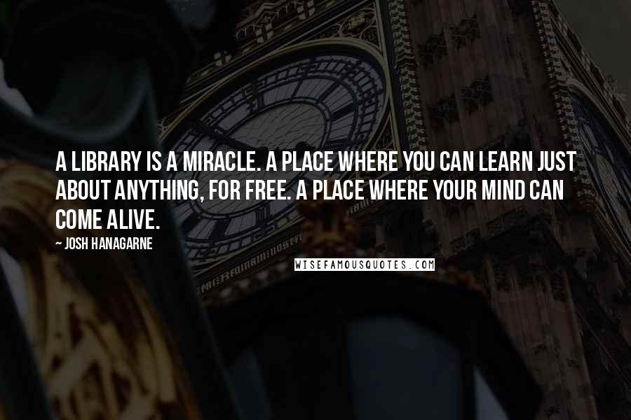 Josh Hanagarne Quotes: A library is a miracle. A place where you can learn just about anything, for free. A place where your mind can come alive.