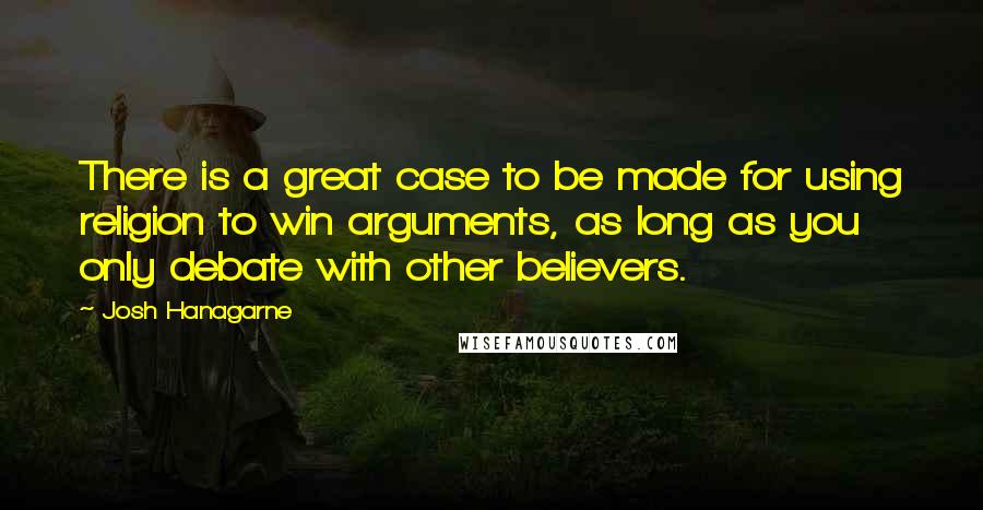 Josh Hanagarne Quotes: There is a great case to be made for using religion to win arguments, as long as you only debate with other believers.