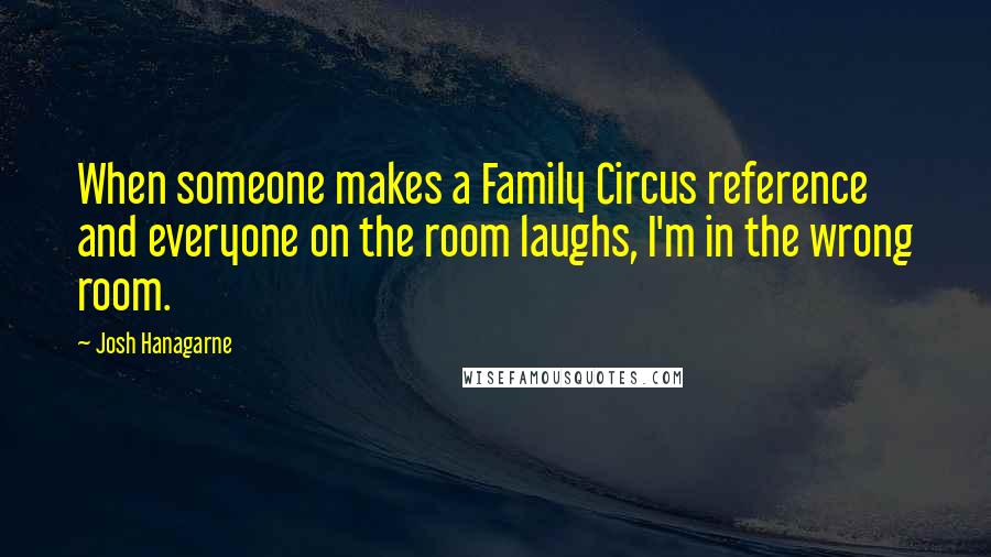 Josh Hanagarne Quotes: When someone makes a Family Circus reference and everyone on the room laughs, I'm in the wrong room.