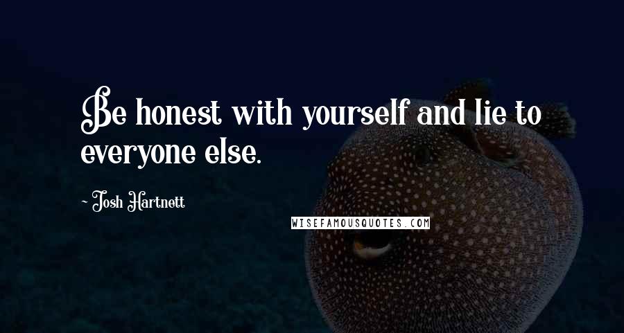 Josh Hartnett Quotes: Be honest with yourself and lie to everyone else.