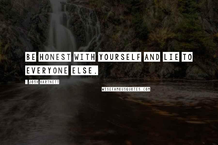 Josh Hartnett Quotes: Be honest with yourself and lie to everyone else.