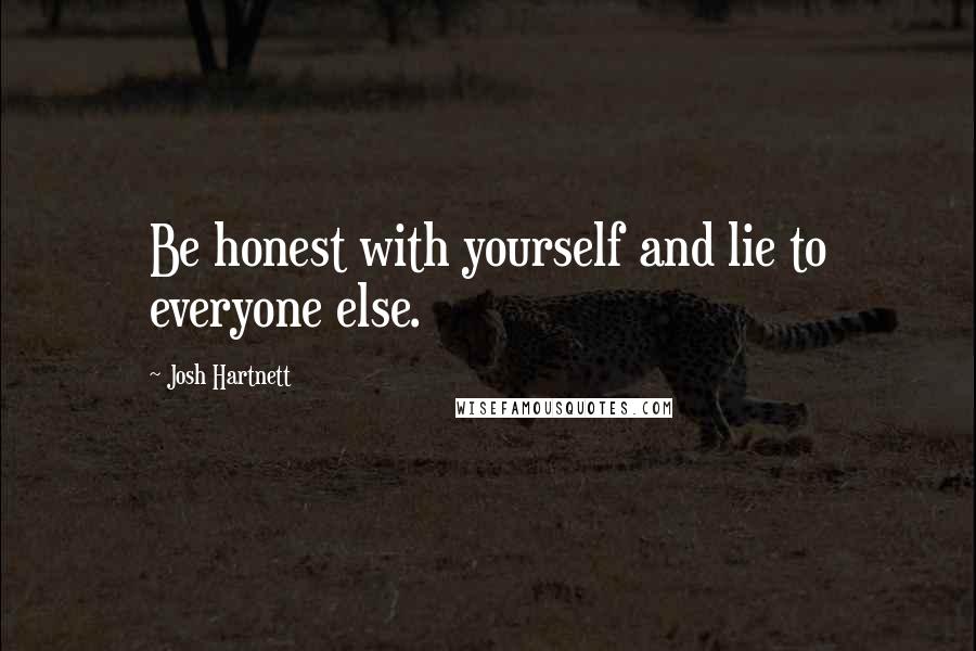 Josh Hartnett Quotes: Be honest with yourself and lie to everyone else.