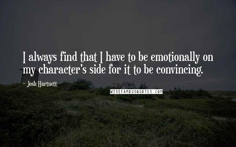 Josh Hartnett Quotes: I always find that I have to be emotionally on my character's side for it to be convincing.