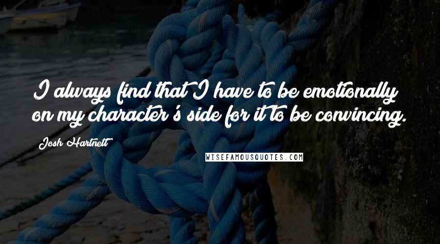 Josh Hartnett Quotes: I always find that I have to be emotionally on my character's side for it to be convincing.