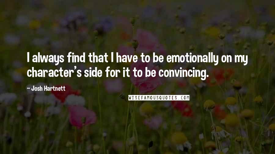 Josh Hartnett Quotes: I always find that I have to be emotionally on my character's side for it to be convincing.