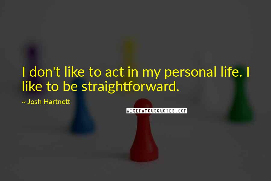 Josh Hartnett Quotes: I don't like to act in my personal life. I like to be straightforward.
