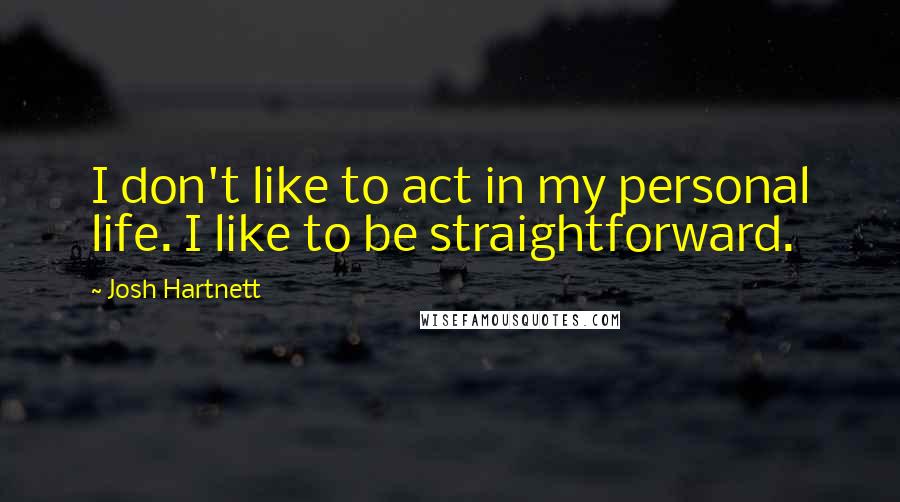 Josh Hartnett Quotes: I don't like to act in my personal life. I like to be straightforward.