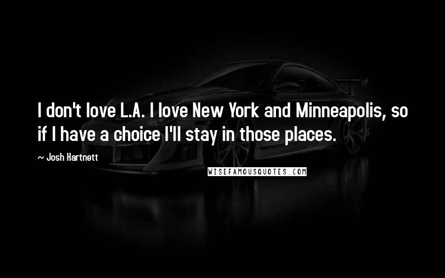 Josh Hartnett Quotes: I don't love L.A. I love New York and Minneapolis, so if I have a choice I'll stay in those places.