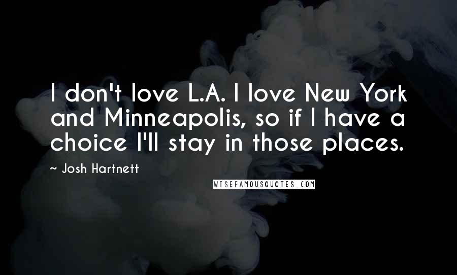 Josh Hartnett Quotes: I don't love L.A. I love New York and Minneapolis, so if I have a choice I'll stay in those places.