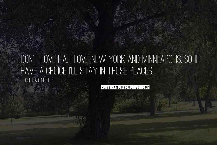 Josh Hartnett Quotes: I don't love L.A. I love New York and Minneapolis, so if I have a choice I'll stay in those places.