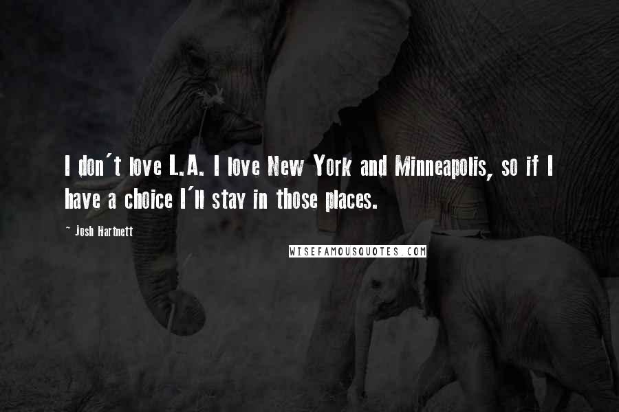 Josh Hartnett Quotes: I don't love L.A. I love New York and Minneapolis, so if I have a choice I'll stay in those places.