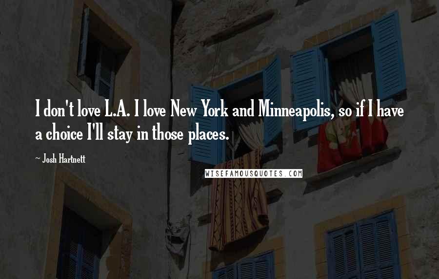 Josh Hartnett Quotes: I don't love L.A. I love New York and Minneapolis, so if I have a choice I'll stay in those places.