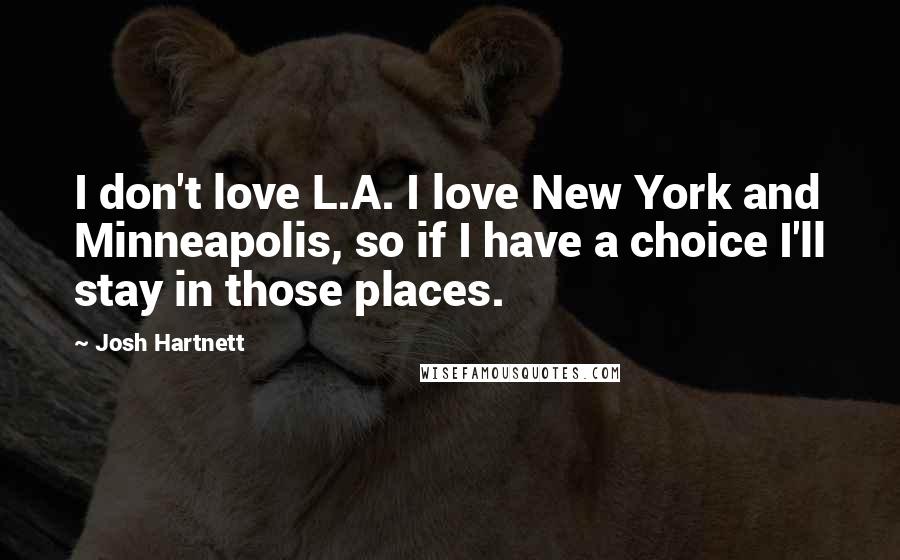 Josh Hartnett Quotes: I don't love L.A. I love New York and Minneapolis, so if I have a choice I'll stay in those places.