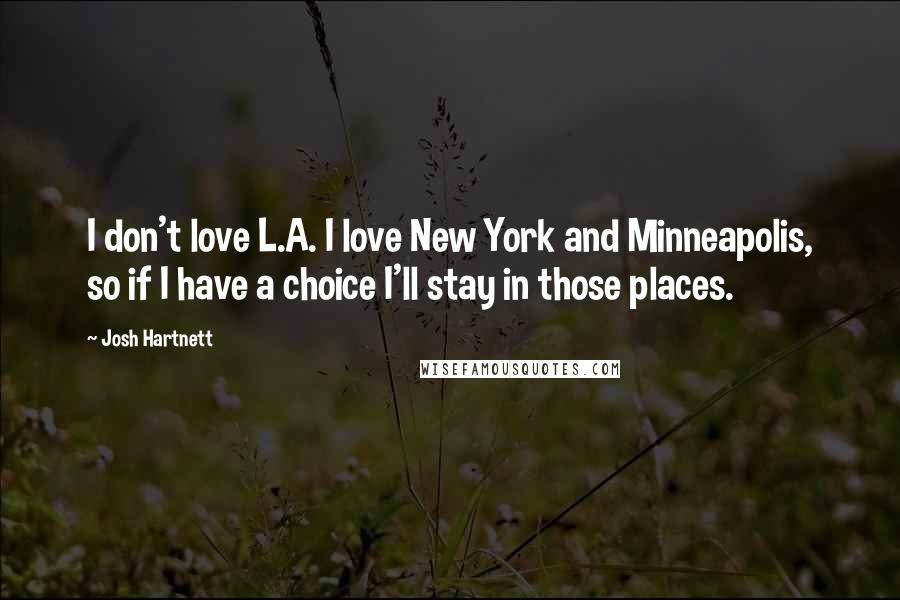 Josh Hartnett Quotes: I don't love L.A. I love New York and Minneapolis, so if I have a choice I'll stay in those places.