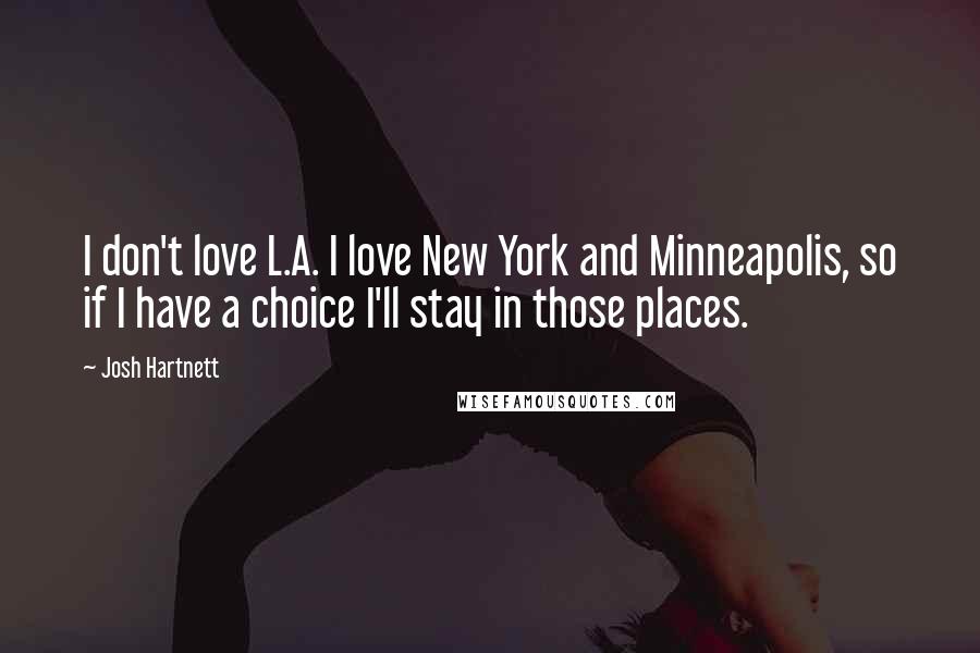 Josh Hartnett Quotes: I don't love L.A. I love New York and Minneapolis, so if I have a choice I'll stay in those places.