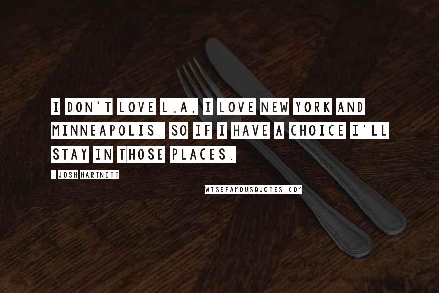 Josh Hartnett Quotes: I don't love L.A. I love New York and Minneapolis, so if I have a choice I'll stay in those places.