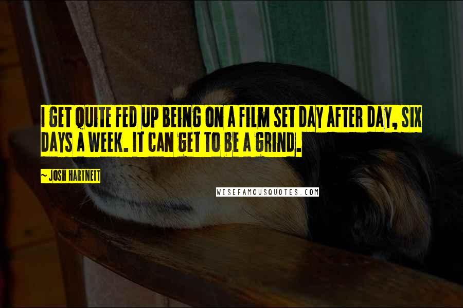 Josh Hartnett Quotes: I get quite fed up being on a film set day after day, six days a week. It can get to be a grind.