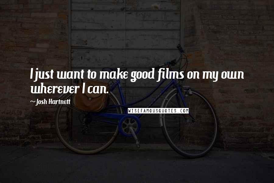 Josh Hartnett Quotes: I just want to make good films on my own wherever I can.