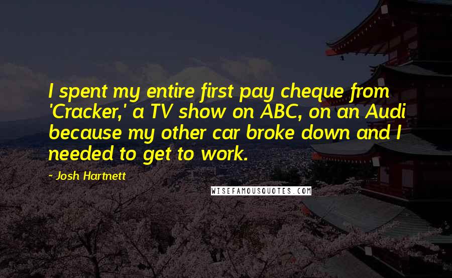 Josh Hartnett Quotes: I spent my entire first pay cheque from 'Cracker,' a TV show on ABC, on an Audi because my other car broke down and I needed to get to work.