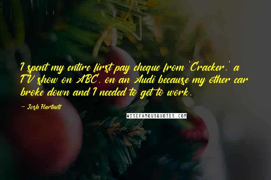 Josh Hartnett Quotes: I spent my entire first pay cheque from 'Cracker,' a TV show on ABC, on an Audi because my other car broke down and I needed to get to work.