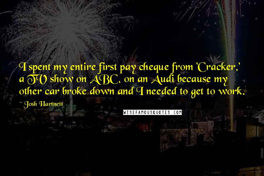 Josh Hartnett Quotes: I spent my entire first pay cheque from 'Cracker,' a TV show on ABC, on an Audi because my other car broke down and I needed to get to work.